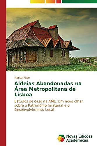 Aldeias Abandonadas na Área Metropolitana de Lisboa: Estudos de caso na AML. Um novo olhar sobre o Património Imaterial e o Desenvolvimento Local