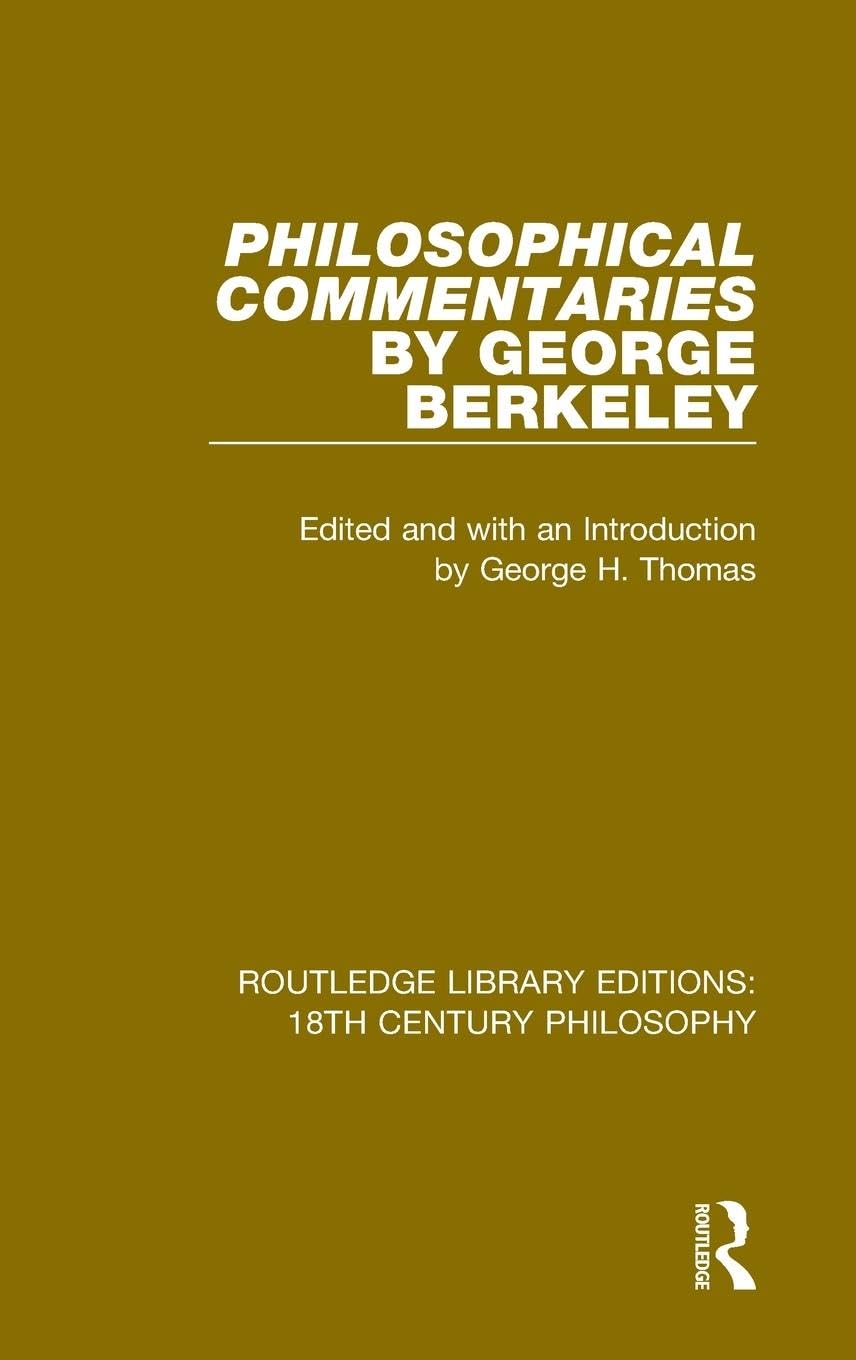 Philosophical Commentaries by George Berkeley: Transcribed From the Manuscript and Edited with an Introduction by George H. Thomas, Explanatory Notes ... Editions: 18th Century Philosophy, Band 12)