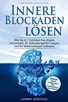 Innere Blockaden lösen: Wie Sie in 7 Schritten Ihre Ängste überwinden, Ihr Selbstwertgefühl steigern und Ihr Selbstvertrauen aufbauen. Inkl. BONUS: Durch 8 Methoden, Ihre Panikattacken loswerden!