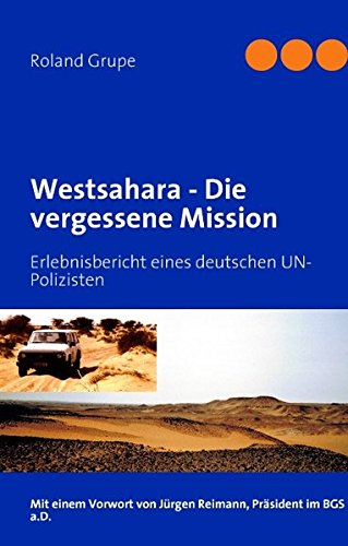 Westsahara - Die vergessene Mission: Erlebnisbericht eines deutschen UN-Polizisten