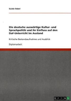 Die deutsche auswärtige Kultur- und Sprachpolitik und ihr Einfluss auf den DaF-Unterricht im Ausland: Kritische Bestandsaufnahme und Ausblick