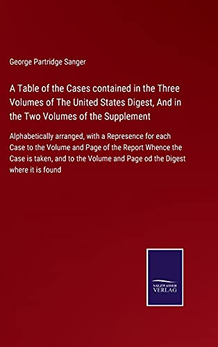 A Table of the Cases contained in the Three Volumes of The United States Digest, And in the Two Volumes of the Supplement: Alphabetically arranged, ... and Page od the Digest where it is found