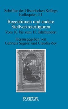 Regentinnen und andere Stellvertreterfiguren: Vom 10. bis zum 15. Jahrhundert (Schriften des Historischen Kollegs, 111)