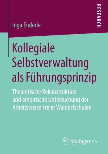 Kollegiale Selbstverwaltung als Führungsprinzip: Theoretische Rekonstruktion und empirische Untersuchung der Arbeitsweise Freier Waldorfschulen