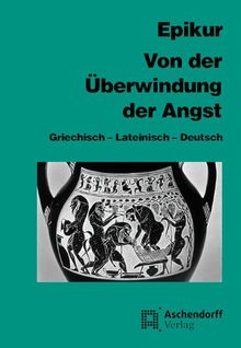 Von der Überwindung der Angst: Dreisprachige Ausgabe: Griechisch / Lateinisch / Deutsch. Eine Auswahl aus seinen Schriften, den Fragmenten und doxographischen Berichten