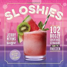 Sloshies: 102 Cocktails Straight from the Freezer