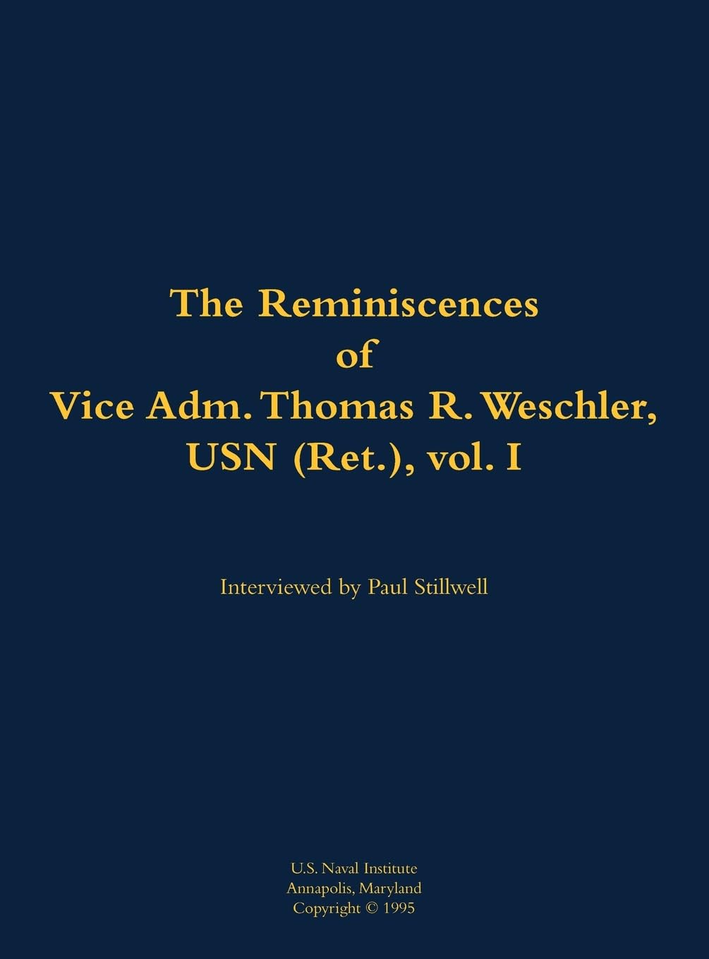 The Reminiscences of Vice Adm. Thomas R. Weschler, USN (Ret.), vol. I: 1917-2016