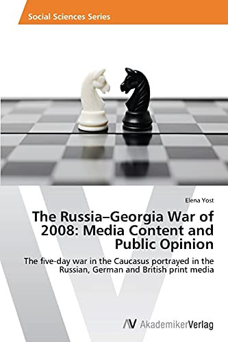 The Russia–Georgia War of 2008: Media Content and Public Opinion: The five-day war in the Caucasus portrayed in the Russian, German and British print media