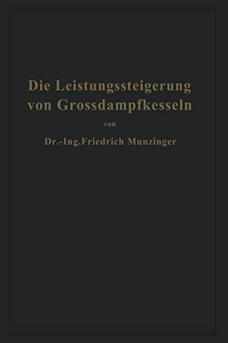 Die Leistungssteigerung von Großdampfkesseln: Eine Untersuchung über die Verbesserung von Leistung und Wirtschaftlichkeit und über neuere Bestrebungen im Dampfkesselbau