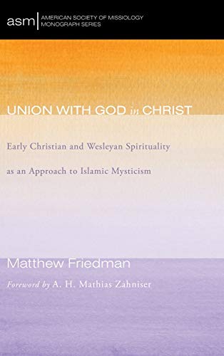 Union with God in Christ: Early Christian and Wesleyan Spirituality as an Approach to Islamic Mysticism (American Society of Missiology Monograph)