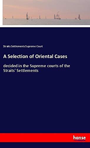 A Selection of Oriental Cases: decided in the Supreme courts of the Straits' Settlements