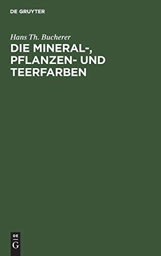Die Mineral-, Pflanzen- und Teerfarben: Ihre Darstellung, Verwendung, Erkennung und Echtheitsprüfung