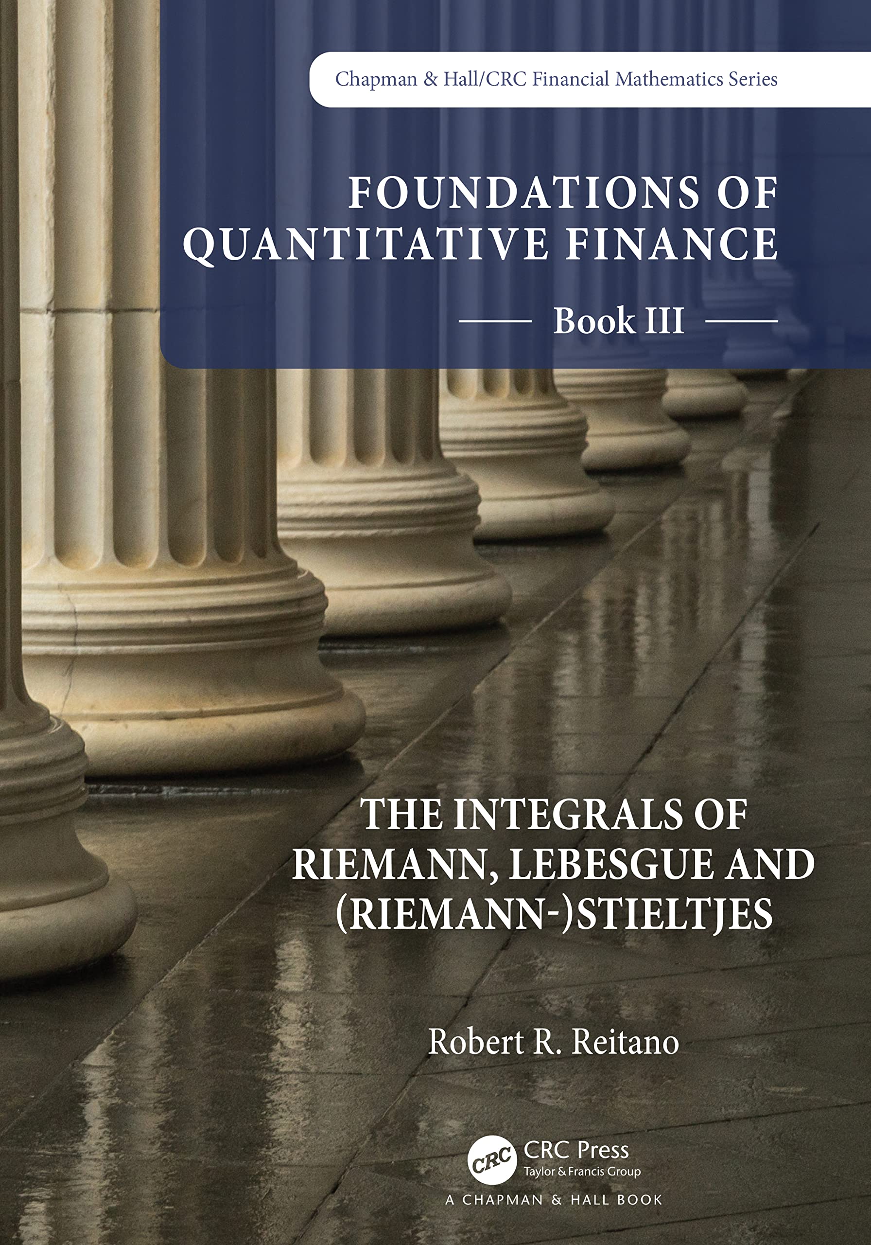 Foundations of Quantitative Finance: Book III. The Integrals of Riemann, Lebesgue and (Riemann-)Stieltjes (Chapman & Hall/Crc Finance, 3)