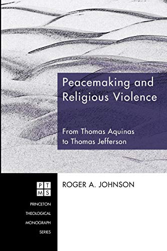 Peacemaking and Religious Violence: From Thomas Aquinas to Thomas Jefferson (Princeton Theological Monograph, Band 120)