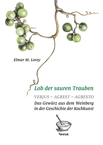 Lob der sauren Trauben: Verjus - Agrest - Agresto. Das Gewürz aus dem Weinberg in der Geschichte der Kochkunst