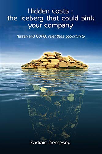 Hidden Costs : The iceberg that could sink your company: Kaizen And Copq, Relentless Opportunity