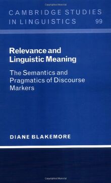 Relevance and Linguistic Meaning: The Semantics and Pragmatics of Discourse Markers (Cambridge Studies in Linguistics, Band 99)