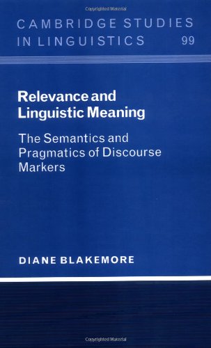 Relevance and Linguistic Meaning: The Semantics and Pragmatics of Discourse Markers (Cambridge Studies in Linguistics, Band 99)