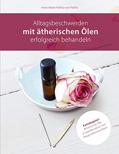 Alltagsbeschwerden mit ätherischen Ölen erfolgreich behandeln: Ätherische Öle in Kombination mit Akupunkturpunkten