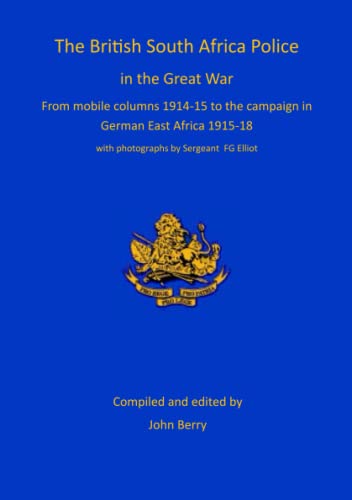 The British South Africa Police in the Great War: from mobile columns 1914-15 to the campaign in German East Africa 1915-1918