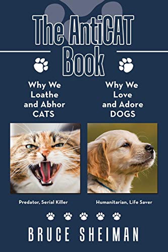 The AntiCAT Book: Why We Loathe and Abhor CATS Why We Love and Adore DOGS