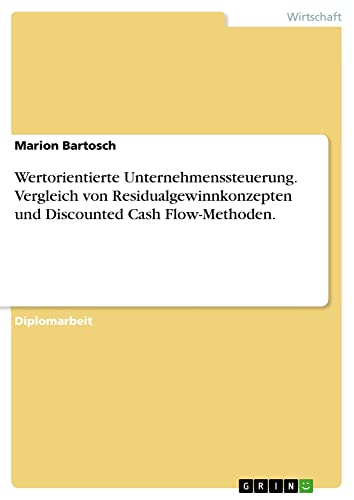 Wertorientierte Unternehmenssteuerung. Vergleich von Residualgewinnkonzepten und Discounted Cash Flow-Methoden.: Diplomarbeit