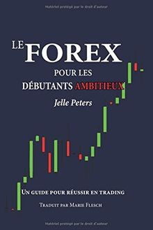 Le Forex pour les débutants ambitieux: Un guide pour réussir en trading