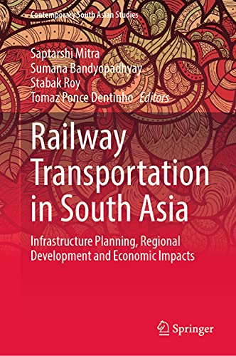 Railway Transportation in South Asia: Infrastructure Planning, Regional Development and Economic Impacts (Contemporary South Asian Studies)