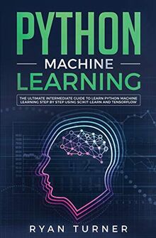 Python Machine Learning: The Ultimate Intermediate Guide to Learn Python Machine Learning Step by Step Using Scikit-learn and Tensorflow
