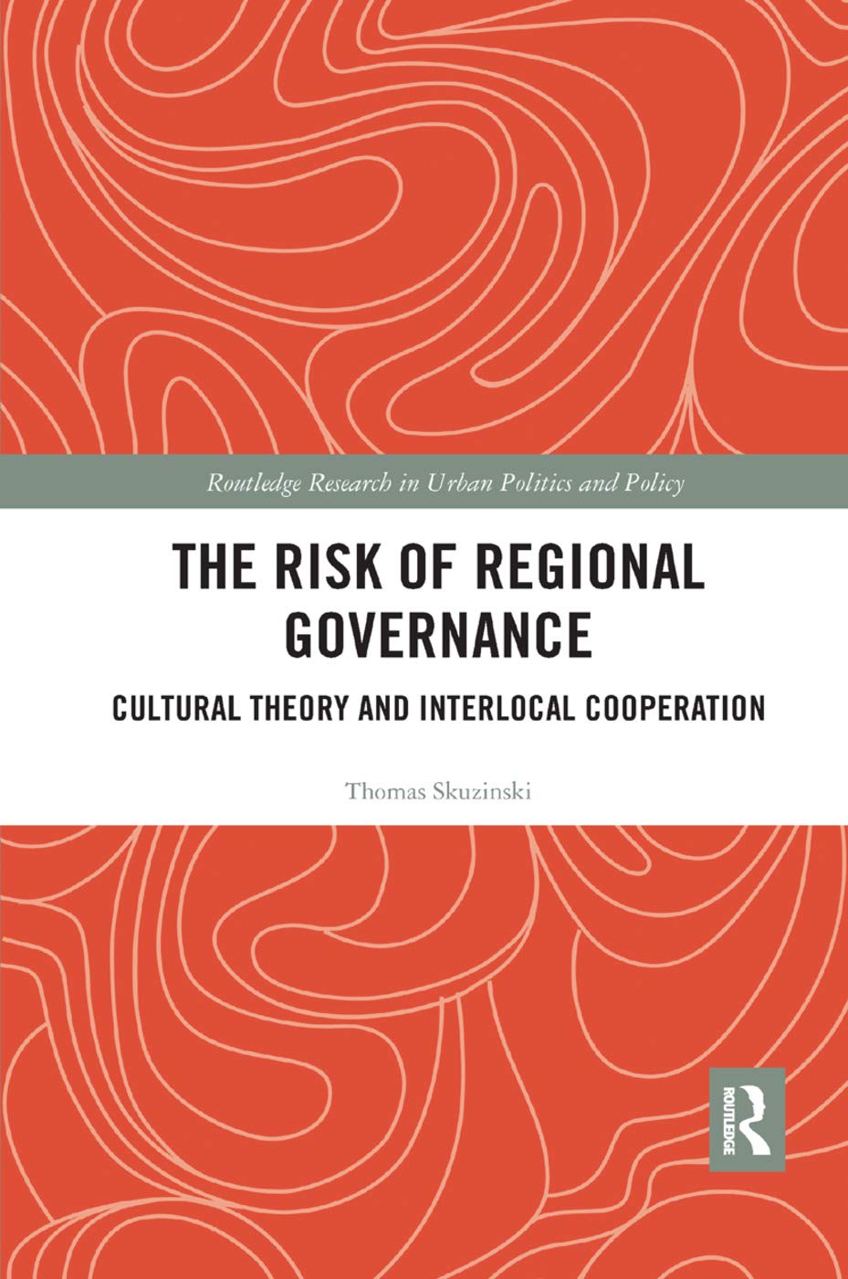 The Risk of Regional Governance: Cultural Theory and Interlocal Cooperation (Routledge Research in Urban Politics and Policy)