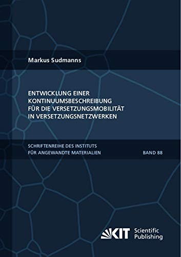 Entwicklung einer Kontinuumsbeschreibung für die Versetzungsmobilität in Versetzungsnetzwerken (Schriftenreihe des Instituts für Angewandte Materialien, Karlsruher Institut für Technologie)