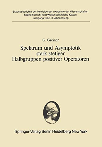 Spektrum und Asymptotik stark stetiger Halbgruppen positiver Operatoren: Vorgelegt in der Sitzung vom 12. Dezember 1981 (Sitzungsberichte der Heidelberger Akademie der Wissenschaften, 1982 / 3)