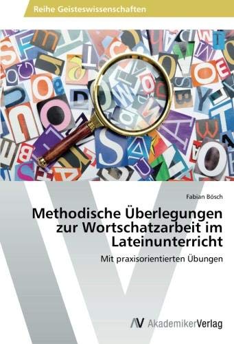 Methodische Überlegungen zur Wortschatzarbeit im Lateinunterricht: Mit praxisorientierten Übungen