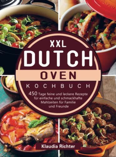 XXL Dutch Oven Kochbuch: 450 Tage feine und leckere Rezepte für einfache und schmackhafte Mahlzeiten für Familie und Freunde