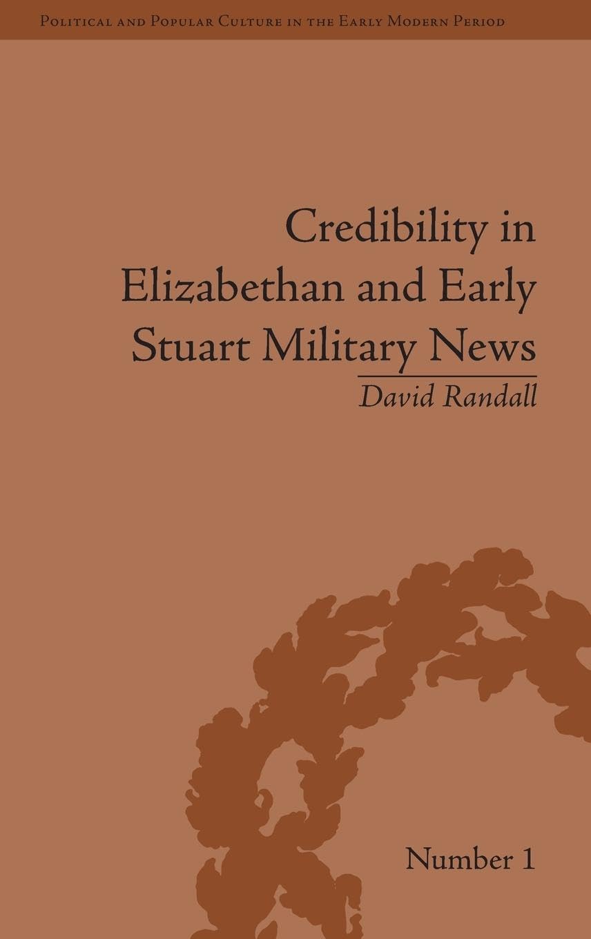 Credibility in Elizabethan and Early Stuart Military News (Political and Popular Culture in the Early Modern Period, 1, Band 1)
