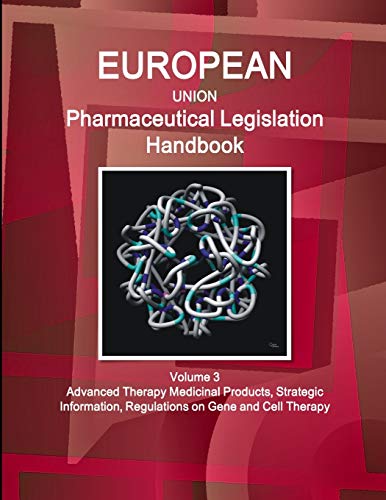EU Pharmaceutical Legislation Handbook Volume 3 Advanced Therapy Medicinal Products, Strategic Information, Regulations on Gene and Cell Therapy (World Strategic and Business Information Library)