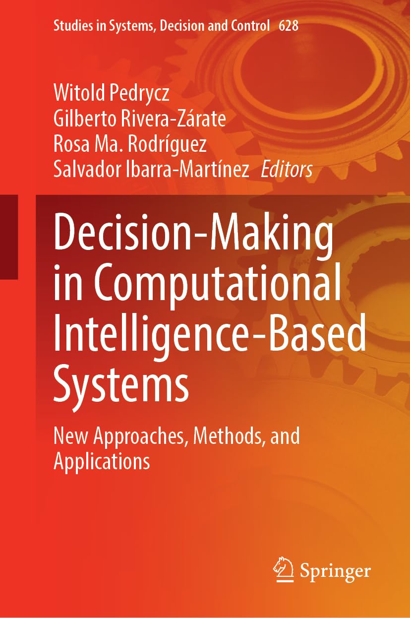 Decision-Making in Computational Intelligence-Based Systems: New Approaches, Methods, and Applications (Studies in Systems, Decision and Control, 628)