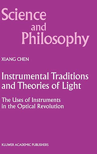 Instrumental Traditions and Theories of Light: The Uses of Instruments in the Optical Revolution (Science and Philosophy, 9, Band 9)