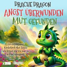 Drache Dragon - Angst überwunden, Mut gefunden: Ein einfühlsames Kinderbuch über Ängste und Sorgen und wie man sie in Mut verwandelt