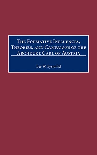 The Formative Influences, Theories, and Campaigns of the Archduke Carl of Austria (Contributions in Military Studies)