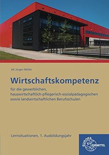 Wirtschaftskompetenz Lernsituationen 1. Ausbildungsjahr: für die gewerblichen, hauswirtschaftlich-pflegerisch-sozialpädagogischen sowie landwirtschaftlichen Berufsschulen