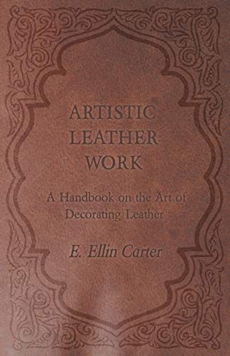 Carter, E. Ellin Artistic Leather Work - A Handbook On The Art Of Decorating Leather