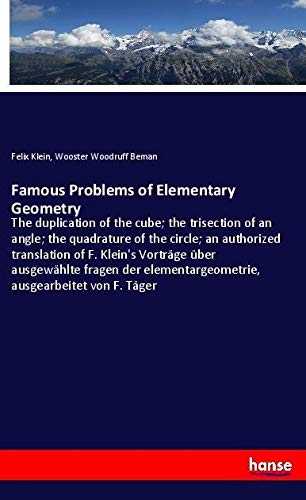 Famous Problems of Elementary Geometry: The duplication of the cube; the trisection of an angle; the quadrature of the circle; an authorized ... ausgearbeitet von F. Täger