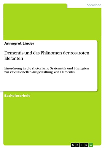Dementis und das Phänomen der rosaroten Elefanten: Einordnung in die rhetorische Systematik und Strategien zur elocutionellen Ausgestaltung von Dementis