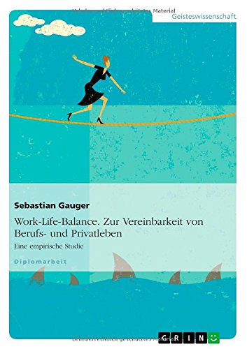 Work-Life-Balance. Zur Vereinbarkeit von Berufs- und Privatleben: Eine empirische Studie