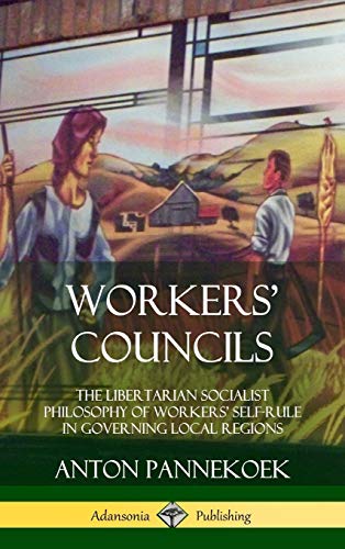 Pannekoek Anton Workers' Councils, The Libertarian Socialist Philosophy Of Workers' Self-Rule In Governing Local Regions (Hardcover)