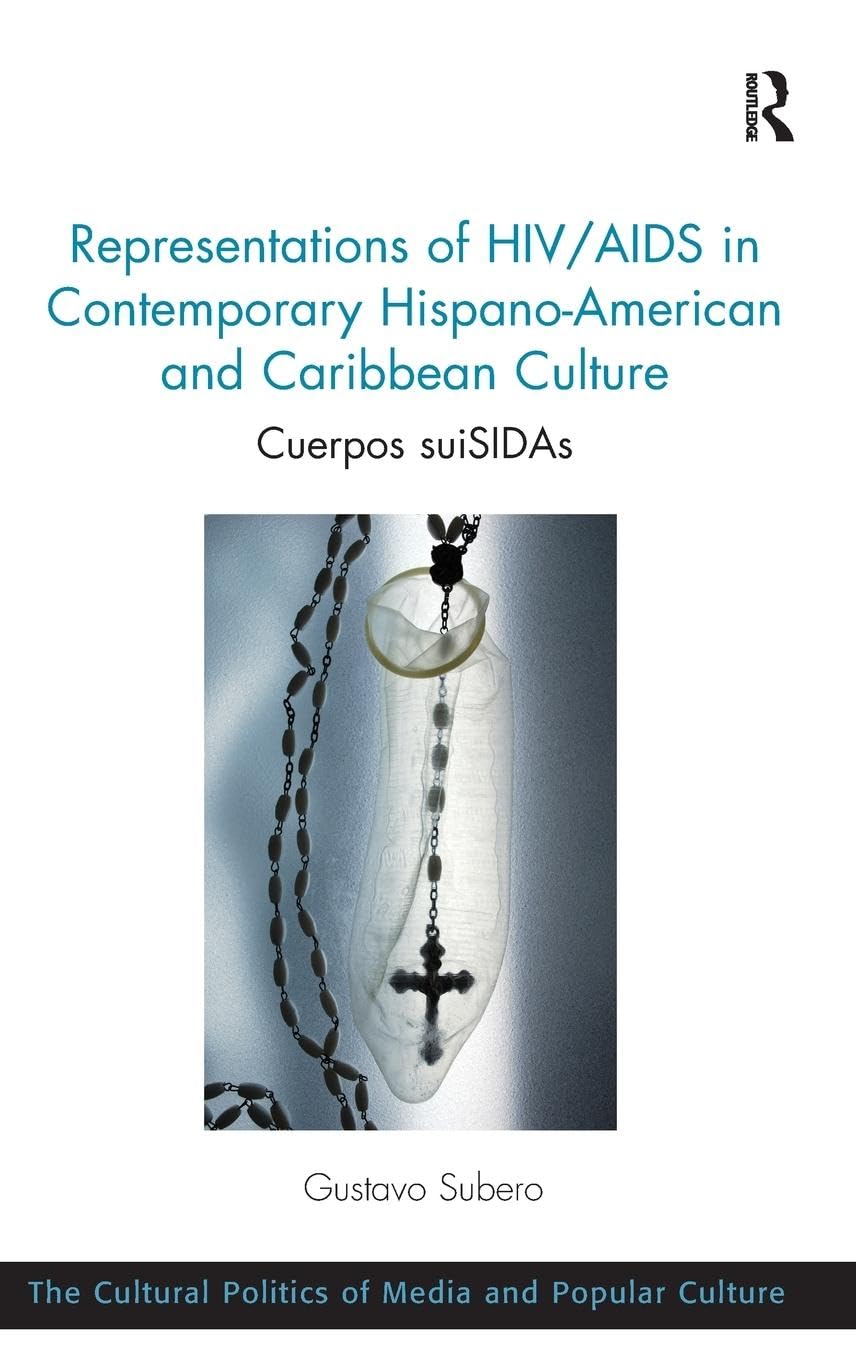 Representations of HIV/AIDS in Contemporary Hispano-American and Caribbean Culture: Cuerpos suiSIDAs (The Cultural Politics of Media and Popular Culture)