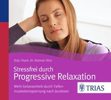 Stressfrei durch Progressive Relaxation: Mehr Gelassenheit durch Tiefenmuskelentspannung nach Jacobson