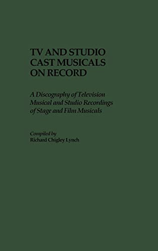TV and Studio Cast Musicals on Record: A Discography of Television Musicals and Studio Recordings of Stage and Film Musicals (DISCOGRAPHIES)