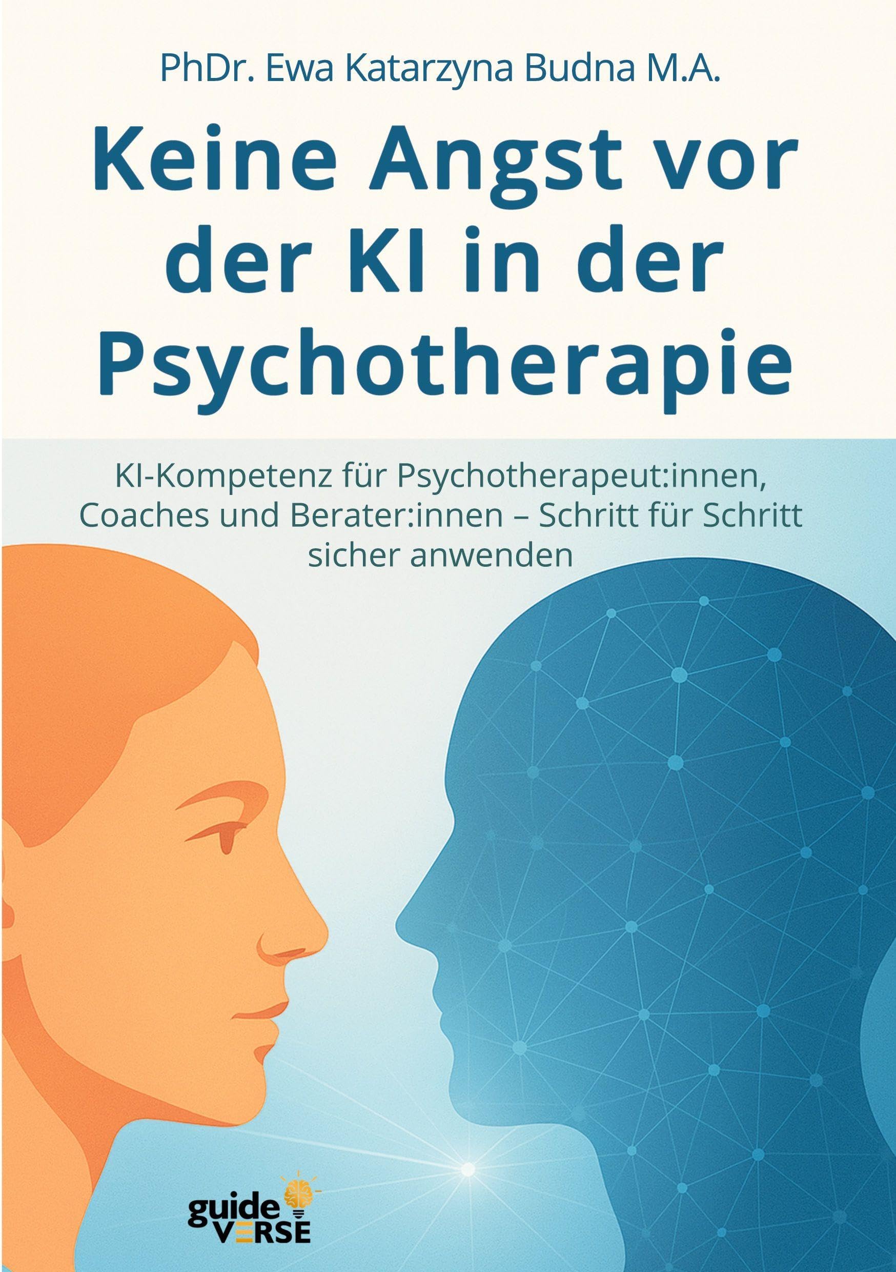 Keine Angst vor der KI in der Psychotherapie: KI-Kompetenz für Psychotherapeut:innen, Coaches und Berater:innen – Schritt für Schritt sicher anwenden